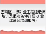 巴南区一级矿业工程建造师培训及报考条件详情(矿业建造师培训报考)