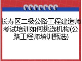 长寿区二级公路工程建造师考试培训如何挑选机构(公路工程师培训甄选)
