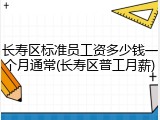 长寿区标准员工资多少钱一个月通常(长寿区普工月薪)