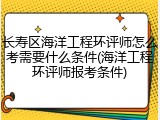 长寿区海洋工程环评师怎么考需要什么条件(海洋工程环评师报考条件)