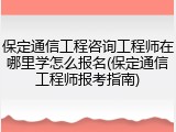 保定通信工程咨询工程师在哪里学怎么报名(保定通信工程师报考指南)