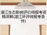 湛江生态影响评价师报考资格详解(湛江环评师报考条件)