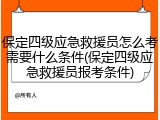 保定四级应急救援员怎么考需要什么条件(保定四级应急救援员报考条件)