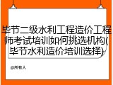 毕节二级水利工程造价工程师考试培训如何挑选机构(毕节水利造价培训选择)