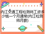内江交通工程检测师工资多少钱一个月通常(内江检测师月薪)