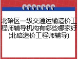 北碚区一级交通运输造价工程师辅导机构有哪些哪家好(北碚造价工程师辅导)