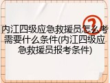 内江四级应急救援员怎么考需要什么条件(内江四级应急救援员报考条件)