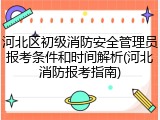 河北区初级消防安全管理员报考条件和时间解析(河北消防报考指南)