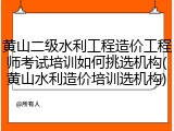 黄山二级水利工程造价工程师考试培训如何挑选机构(黄山水利造价培训选机构)