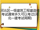 河北区一级建筑工程建造师考试通常多久可以考过(河北一建考试周期)