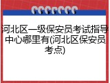 河北区一级保安员考试指导中心哪里有(河北区保安员考点)