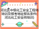 河北区中级化工安全工程师培训及报考地址报名条件(河北化工安全师培训)