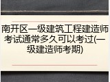 南开区一级建筑工程建造师考试通常多久可以考过(一级建造师考期)