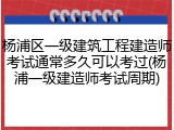 杨浦区一级建筑工程建造师考试通常多久可以考过(杨浦一级建造师考试周期)