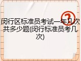 闵行区标准员考试一年几次共多少题(闵行标准员考几次)