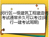 闵行区一级建筑工程建造师考试通常多久可以考过(闵行一建考试周期)