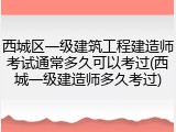 西城区一级建筑工程建造师考试通常多久可以考过(西城一级建造师多久考过)