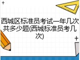 西城区标准员考试一年几次共多少题(西城标准员考几次)