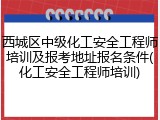 西城区中级化工安全工程师培训及报考地址报名条件(化工安全工程师培训)