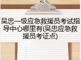 吴忠一级应急救援员考试指导中心哪里有(吴忠应急救援员考证点)