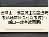 石嘴山一级建筑工程建造师考试通常多久可以考过(石嘴山一建考试周期)