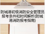 防城港初级消防安全管理员报考条件和时间解析(防城港消防报考指南)