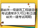 嘉峪关一级建筑工程建造师考试通常多久可以考过(嘉峪关一建考试周期)