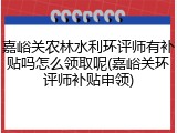 嘉峪关农林水利环评师有补贴吗怎么领取呢(嘉峪关环评师补贴申领)