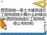 西双版纳一级土木建筑造价工程师成绩大概什么时候出来(西双版纳造价工程师成绩公布时间)