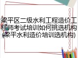梁平区二级水利工程造价工程师考试培训如何挑选机构(梁平水利造价培训选机构)