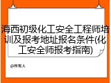 海西初级化工安全工程师培训及报考地址报名条件(化工安全师报考指南)