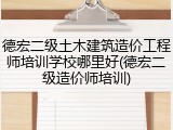 德宏二级土木建筑造价工程师培训学校哪里好(德宏二级造价师培训)