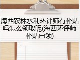 海西农林水利环评师有补贴吗怎么领取呢(海西环评师补贴申领)