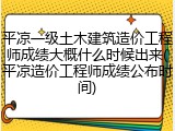 平凉一级土木建筑造价工程师成绩大概什么时候出来(平凉造价工程师成绩公布时间)