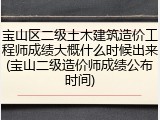 宝山区二级土木建筑造价工程师成绩大概什么时候出来(宝山二级造价师成绩公布时间)