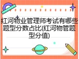红河物业管理师考试有哪些题型分数占比(红河物管题型分值)
