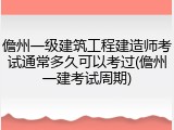 儋州一级建筑工程建造师考试通常多久可以考过(儋州一建考试周期)