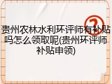 贵州农林水利环评师有补贴吗怎么领取呢(贵州环评师补贴申领)