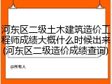 河东区二级土木建筑造价工程师成绩大概什么时候出来(河东区二级造价成绩查询)