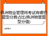 株洲物业管理师考试有哪些题型分数占比(株洲物管题型分值)