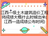 江西一级土木建筑造价工程师成绩大概什么时候出来(江西一造成绩公布时间)