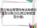 商丘物业管理师考试有哪些题型分数占比(商丘物管题型分值)