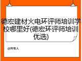 德宏建材火电环评师培训学校哪里好(德宏环评师培训优选)