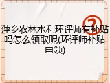 萍乡农林水利环评师有补贴吗怎么领取呢(环评师补贴申领)