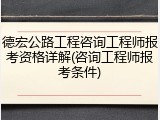 德宏公路工程咨询工程师报考资格详解(咨询工程师报考条件)