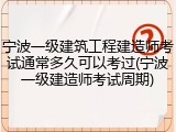 宁波一级建筑工程建造师考试通常多久可以考过(宁波一级建造师考试周期)