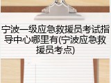 宁波一级应急救援员考试指导中心哪里有(宁波应急救援员考点)