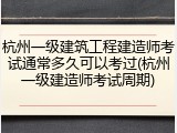 杭州一级建筑工程建造师考试通常多久可以考过(杭州一级建造师考试周期)
