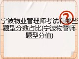 宁波物业管理师考试有哪些题型分数占比(宁波物管师题型分值)