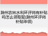 滁州农林水利环评师有补贴吗怎么领取呢(滁州环评师补贴申领)